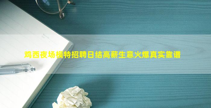 鸡西夜场模特招聘日结高薪生意火爆真实靠谱
